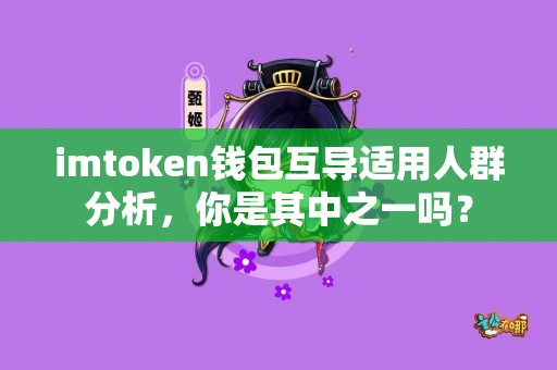 imtoken钱包互导适用人群分析，你是其中之一吗？