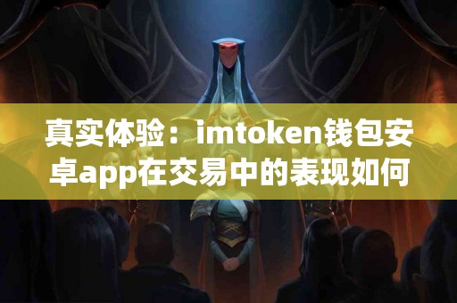 真实体验：imtoken钱包安卓app在交易中的表现如何？