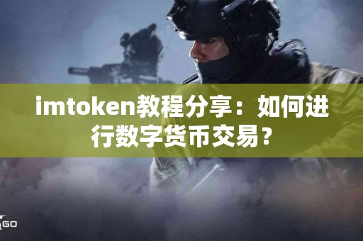 imtoken教程分享：如何进行数字货币交易？