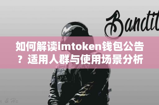 如何解读imtoken钱包公告？适用人群与使用场景分析
