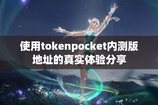 使用tokenpocket内测版地址的真实体验分享