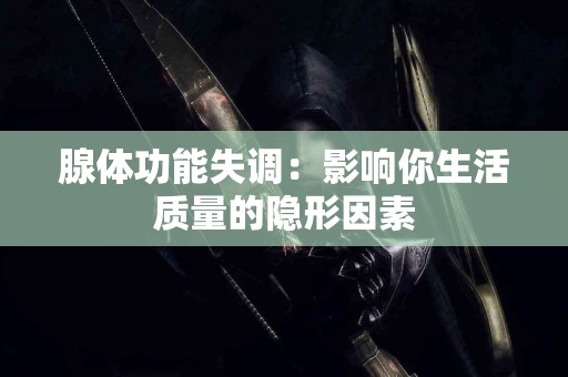 腺体功能失调：影响你生活质量的隐形因素