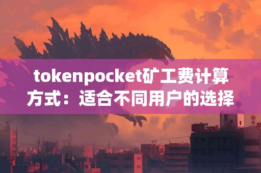tokenpocket矿工费计算方式：适合不同用户的选择