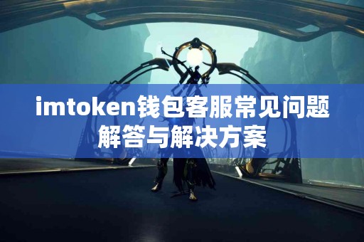 imtoken钱包客服常见问题解答与解决方案