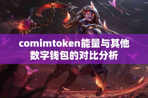 comimtoken能量与其他数字钱包的对比分析