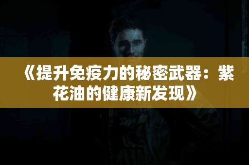 《提升免疫力的秘密武器：紫花油的健康新发现》