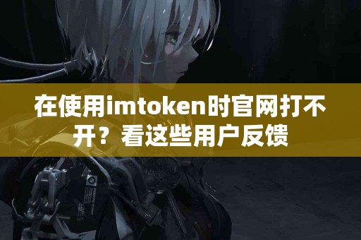 在使用imtoken时官网打不开？看这些用户反馈