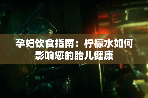 孕妇饮食指南：柠檬水如何影响您的胎儿健康