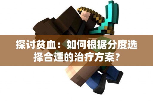 探讨贫血：如何根据分度选择合适的治疗方案？