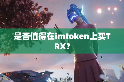 是否值得在imtoken上买TRX？
