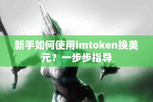 新手如何使用imtoken换美元？一步步指导