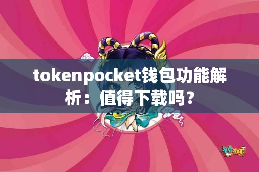 tokenpocket钱包功能解析：值得下载吗？