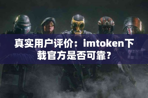 真实用户评价：imtoken下载官方是否可靠？