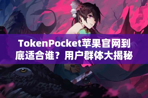 TokenPocket苹果官网到底适合谁？用户群体大揭秘