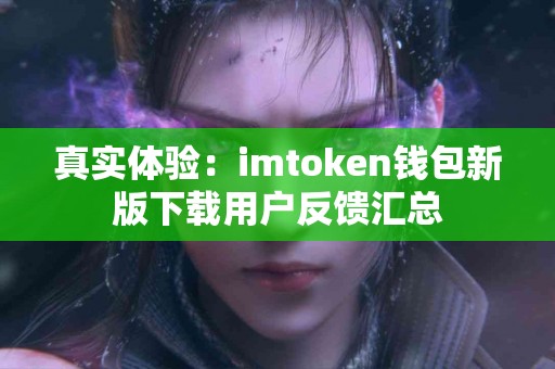 真实体验：imtoken钱包新版下载用户反馈汇总