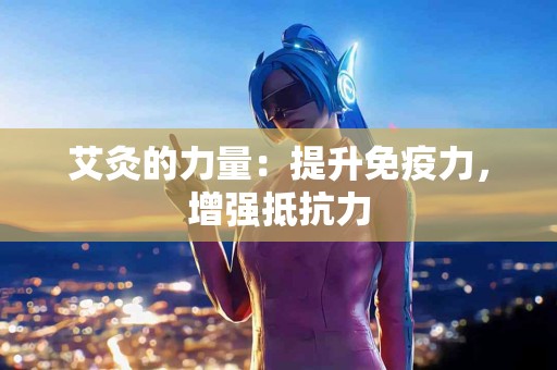 艾灸的力量：提升免疫力，增强抵抗力