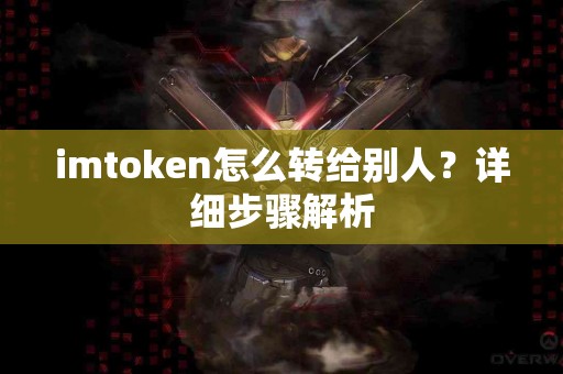 imtoken怎么转给别人？详细步骤解析