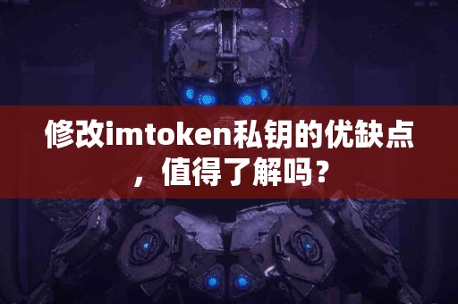 修改imtoken私钥的优缺点，值得了解吗？