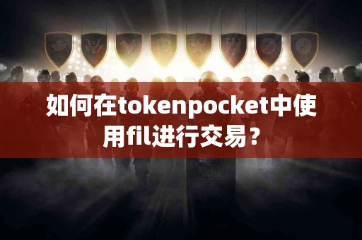 如何在tokenpocket中使用fil进行交易？