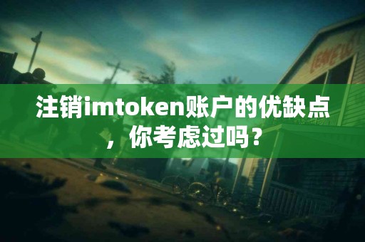 注销imtoken账户的优缺点，你考虑过吗？
