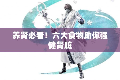 养肾必看！六大食物助你强健肾脏