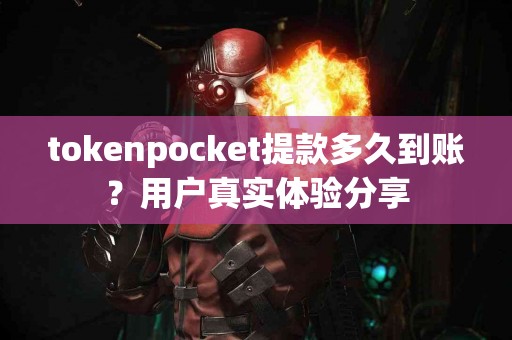 tokenpocket提款多久到账？用户真实体验分享