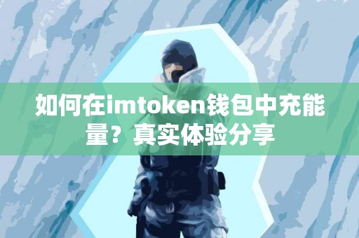 如何在imtoken钱包中充能量？真实体验分享