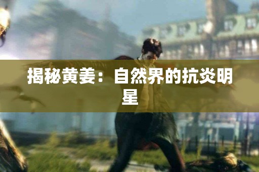 揭秘黄姜：自然界的抗炎明星