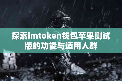 探索imtoken钱包苹果测试版的功能与适用人群