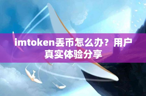 imtoken丢币怎么办？用户真实体验分享