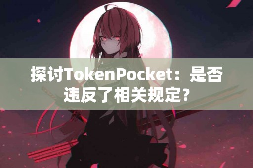 探讨TokenPocket：是否违反了相关规定？