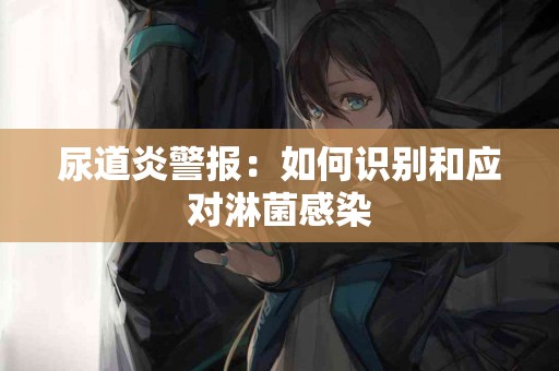 尿道炎警报：如何识别和应对淋菌感染