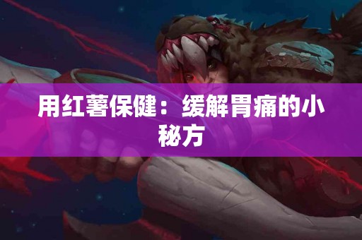 用红薯保健：缓解胃痛的小秘方