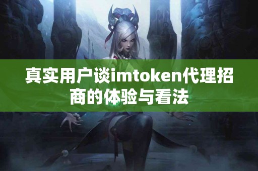 真实用户谈imtoken代理招商的体验与看法