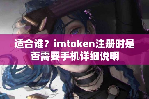 适合谁？imtoken注册时是否需要手机详细说明