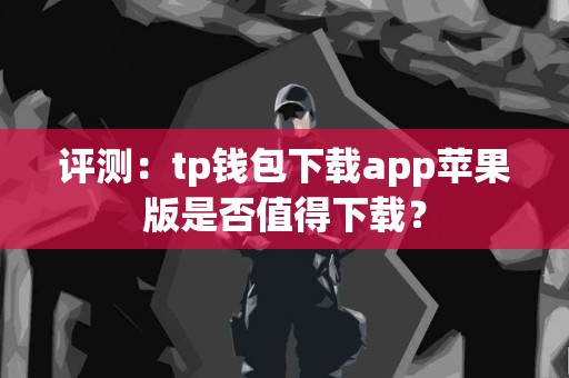 评测：tp钱包下载app苹果版是否值得下载？