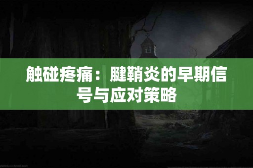 触碰疼痛：腱鞘炎的早期信号与应对策略