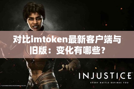 对比imtoken最新客户端与旧版：变化有哪些？