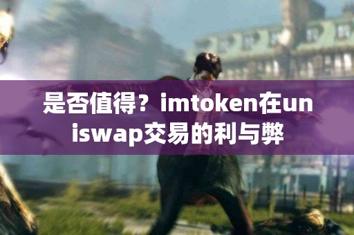 是否值得？imtoken在uniswap交易的利与弊