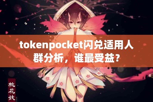 tokenpocket闪兑适用人群分析，谁最受益？
