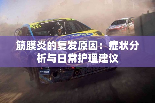 筋膜炎的复发原因：症状分析与日常护理建议