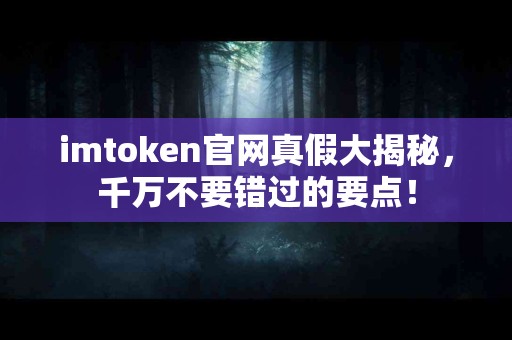 imtoken官网真假大揭秘，千万不要错过的要点！