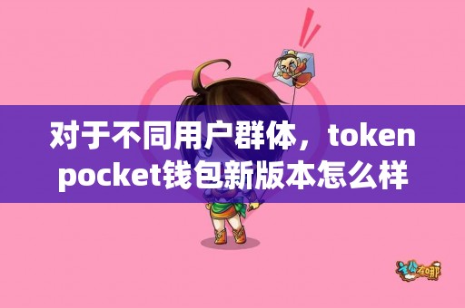 对于不同用户群体，tokenpocket钱包新版本怎么样？
