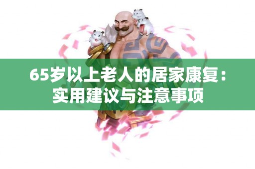 65岁以上老人的居家康复：实用建议与注意事项