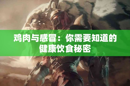 鸡肉与感冒：你需要知道的健康饮食秘密