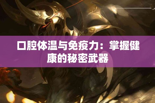 口腔体温与免疫力：掌握健康的秘密武器