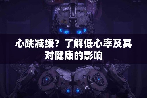 心跳减缓？了解低心率及其对健康的影响