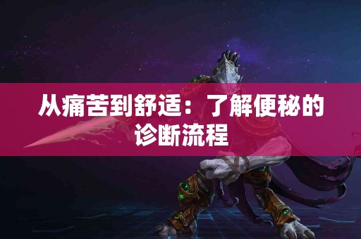 从痛苦到舒适：了解便秘的诊断流程