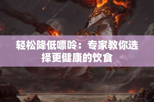 轻松降低嘌呤：专家教你选择更健康的饮食