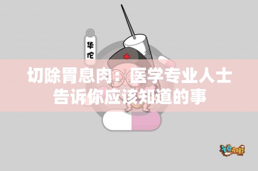 切除胃息肉：医学专业人士告诉你应该知道的事